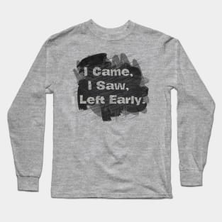 I Came,  I Saw,  I Left Early. Long Sleeve T-Shirt